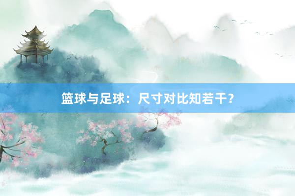 篮球与足球：尺寸对比知若干？